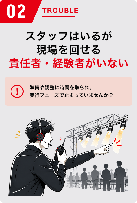 スタッフはいるが現場を回せる責任者・経験者がいない。準備や調整に時間を取られ、実行フェーズで止まっていませんか？